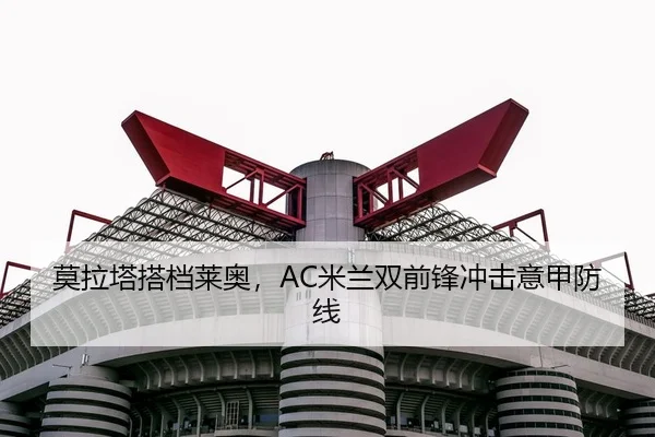 莫拉塔搭档莱奥，AC米兰双前锋冲击意甲防线