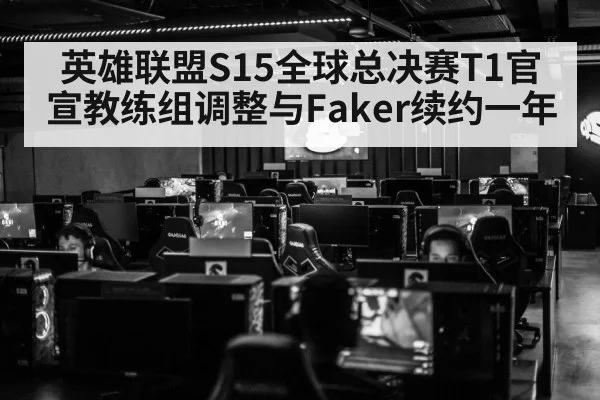 英雄联盟S15全球总决赛T1官宣教练组调整与Faker续约一年