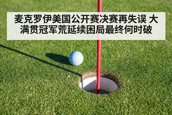 麦克罗伊美国公开赛决赛再失误 大满贯冠军荒延续困局最终何时破