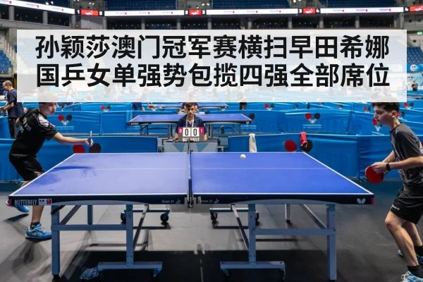 孙颖莎澳门冠军赛横扫早田希娜 国乒女单强势包揽四强全部席位