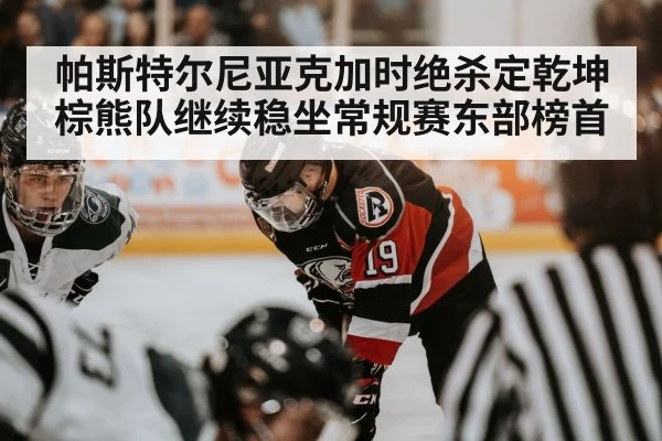 帕斯特尔尼亚克加时绝杀定乾坤 棕熊队继续稳坐常规赛东部榜首